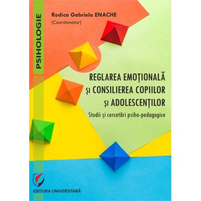 Reglarea emotionala si consilierea copiilor si adolescentilor. Studii si cercetari psiho-pedagogice - Rodica Gabriela Enache