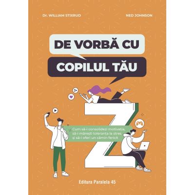 De vorba cu copilul tau. Cum sa-i consolidezi motivatia sa-i maresti toleranta la stres si sa-i oferi un camin fericit - Dr. William Stixrud Ned Johnson