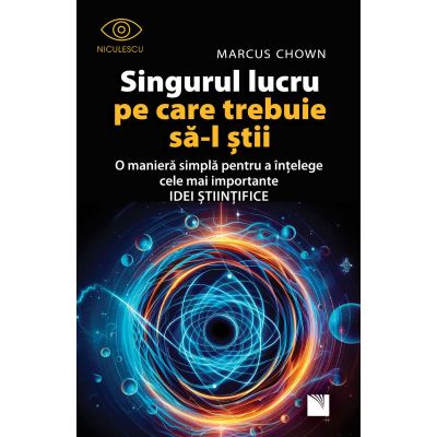 Singurul lucru pe care trebuie sa-l stii. O maniera simpla pentru a intelege cele mai importante idei stiintifice - Marcus Chown