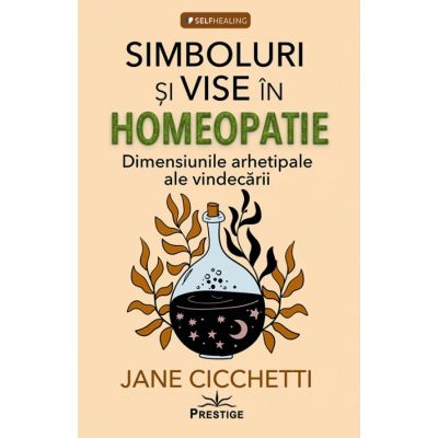 Simboluri si vise in homeopatie. Dimensiunile arhetipale ale vindecarii - Jane Cicchetti