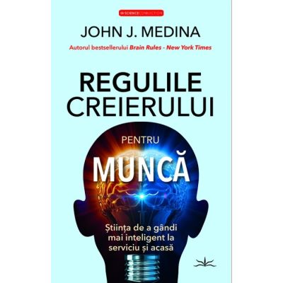 Regulile creierului pentru munca - John J. Medina