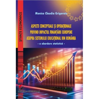 Aspecte conceptuale si operationale privind impactul finantarii europene asupra sistemului educational din Romania - Monica Claudia Grigoroiu