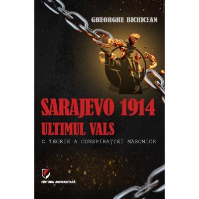 Sarajevo 1914 ultimul vals. O teorie a conspiratiei masonice - Gheorghe Bichicean