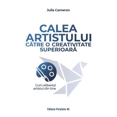 Calea artistului catre o creativitate superioara. Cum eliberezi artistul din tine - Julia Cameron