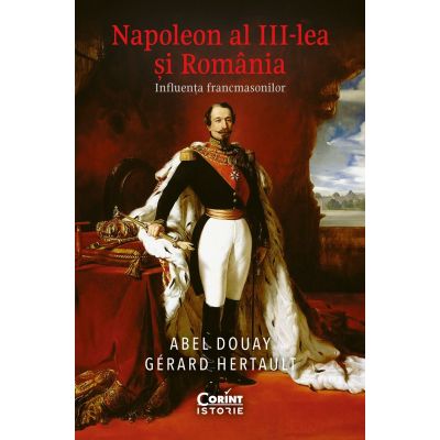 Napoleon al III-lea si Romania. Influenta francmasonilor - Abel Douay Gerard Hertault