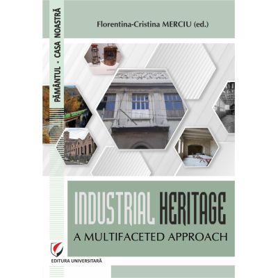 Industrial heritage. A multifaceted approach - Florentina-Cristina Merciu