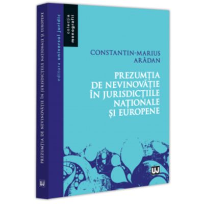 Prezumtia de nevinovatie in jurisdictiile nationale si europene - Constantin-Marius Aradan