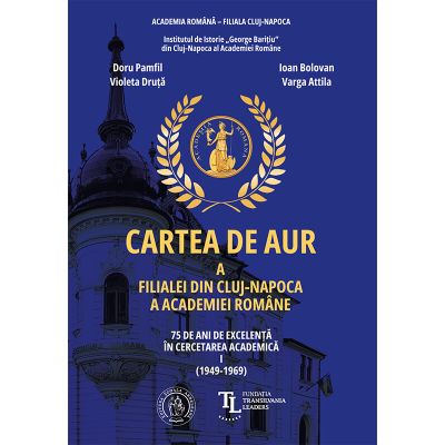 Cartea de aur a Filialei din Cluj-Napoca a Academiei Romane. 75 de ani de excelenta in cercetarea academica. Vol. 1 1949-1969 - Ioan Bolovan