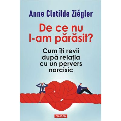 De ce nu l-am parasit Cum iti revii dupa relatia cu un pervers narcisic - Anne Clotilde Ziegler