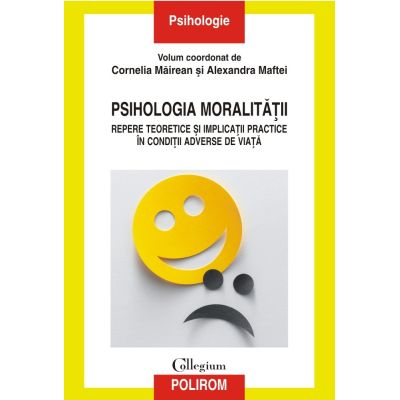 Psihologia moralitatii. Repere teoretice si implicatii practice in conditii adverse de viata - Cornelia Mairean Alexandra Maftei