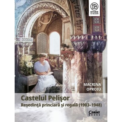 Castelul Pelisor. Resedinta princiara si regala 1903-1948 - Macrina Oproiu