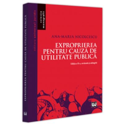 Exproprierea pentru cauza de utilitate publica. Editia a 2-a revazuta si adaugita - Ana-Maria Nicolcescu