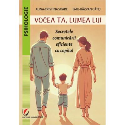 Vocea ta lumea lui. Secretele comunicarii eficiente cu copilul - Alina-Cristina Soare Emil-Razvan Gatej