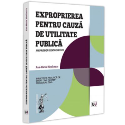 Exproprierea pentru cauza de utilitate publica. Jurisprudenta recenta comentata - Ana-Maria Nicolcescu