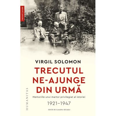 Trecutul ne-ajunge din urm. Memoriile unui martor privilegiat al istoriei 1921-1947 - Virgil Solomon