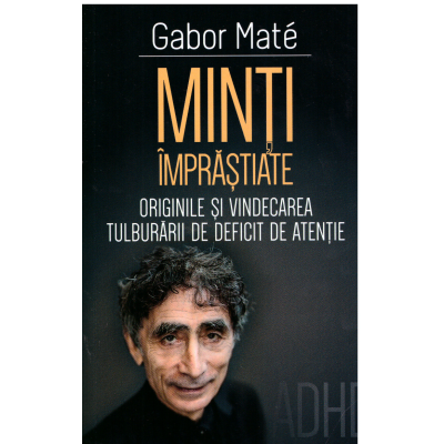 Minti imprastiate. Originile si vindecarea tulburarii de deficit de atentie-ADD-ADHD - Gabor Mate