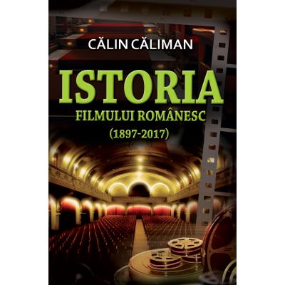 Istoria filmului romanesc 1897-2017 - Calin Caliman