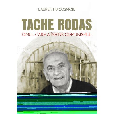 Tache Rodas omul care a invins comunismul - Laurentiu Cosmoiu