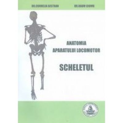 Anatomia aparatului locomotor. Scheletul - Cornelia Bistran Naum Ciomu