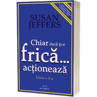 Chiar daca ti-e frica actioneaza - Susan Jeffers