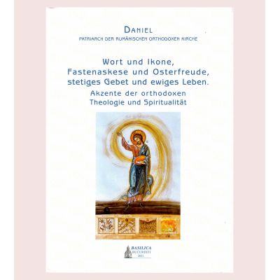 Wort und Ikone Fastenaskese und Osterfreude stetiges Gebet und ewiges Leben. Akzente der orthodoxen Theologie und Spiritualitat Daniel Patrarch der Rumanischen Orthodoxen Kirche