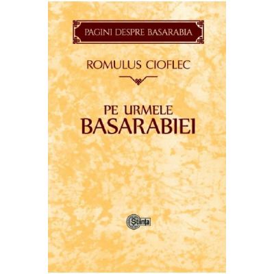 Pe urmele Basarabiei - Romulus Cioflec