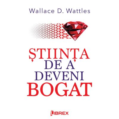 Stiinta de a deveni bogat - Wallace D. Wattles