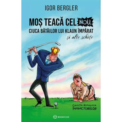 Mos Teaca cel Nou ciuca batailor lui Klaun Imparat si alte schite - Igor Bergler