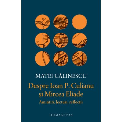 Despre Ioan P. Culianu si Mircea Eliade. Amintiri lecturi reflectii - Matei Calinescu