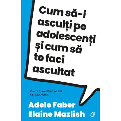 Cum sa-i asculti pe adolescenti si cum sa te faci ascultat - Adele Faber Elaine Mazlish