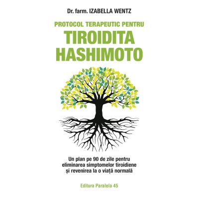 Protocol terapeutic pentru tiroidita Hashimoto. Un plan pe 90 de zile pentru eliminarea simptomelor tiroidiene si revenirea la o viata normala - Izabella Wentz