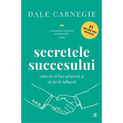 Secretele succesului. Cum sa-ti faci prieteni si sa devii influent - Dale Carnegie