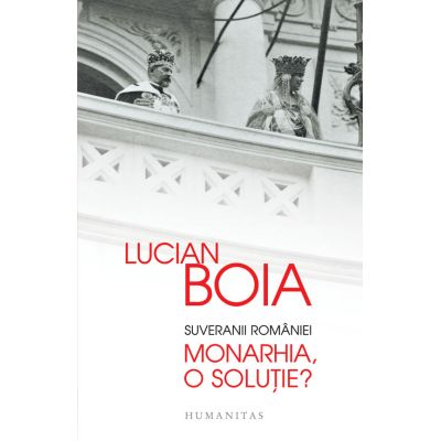 Suveranii Romaniei. Monarhia o solutie - Lucian Boia