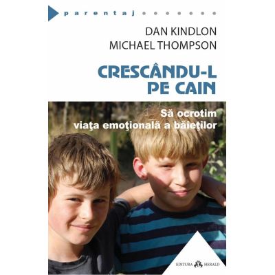 Crescandu-l pe Cain. Sa ocrotim viata emotionala a baietilor - Dan Kindlon