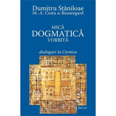 Mica dogmatica vorbita. Dialoguri la Cernica - Dumitru Staniloae Marc-Antoine Costa de Beauregard