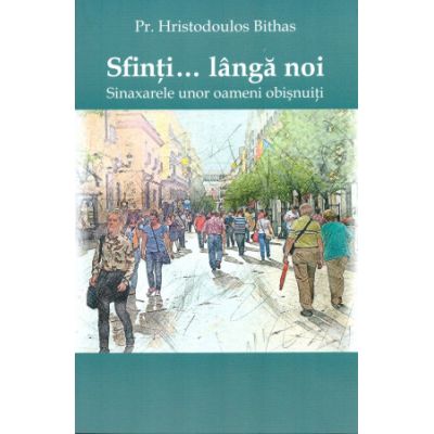 Sfinti... Langa noi. Sinaxarele unor oameni obisnuiti - Hristodoulos Bithas