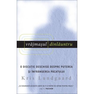 Vrajmasul dinlauntru. O discutie deschisa despre puterea si infrangerea pacatului - Kris Lundgaard