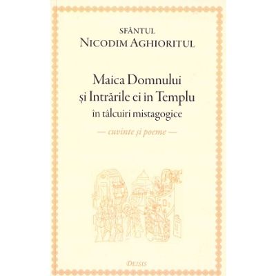 Maica Domnului si Intrarile ei in Templu in talcuiri mistagogice. Cuvinte si poeme - Sfantul Nicodim Aghioritul