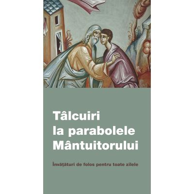 Talcuiri la parabolele Mantuitorului. Invataturi de folos pentru toate zilele