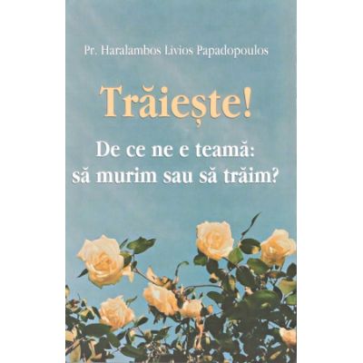 Traieste De ce ne e teama sa murim sau sa traim - Haralambos Papadopoulos