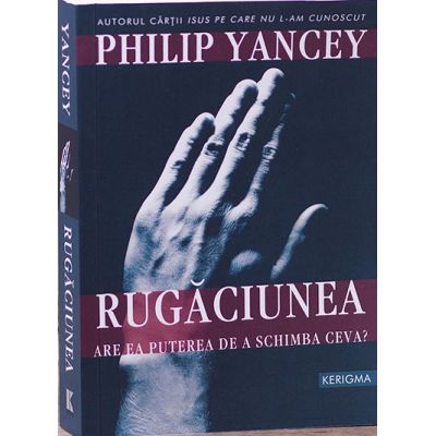 Rugaciunea. Are ea puterea de a schimba ceva - Philip Yancey