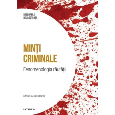 Minti criminale. Fenomenologia rautatii. Volumul 4. Descopera Neurostiinta - Alfredo Calcedo Barba