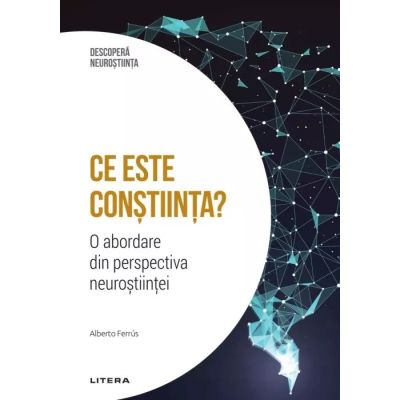 Ce este constiinta O abordare din perspectiva neurostiintei. Volumul 12. Descopera Neurostiinta - Alberto Ferrus