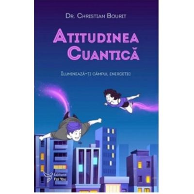 Atitudinea cuantica. Ilumineaza-ti campul energetic - Christian Bourit