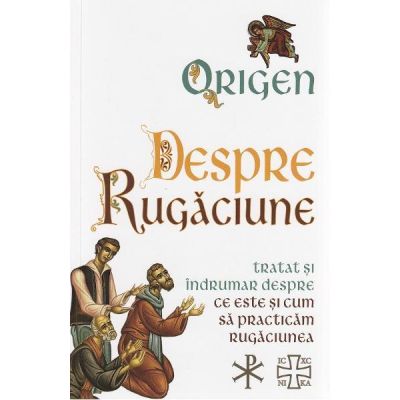 Despre Rugaciune. Tratat si indrumar despre ce este si cum sa practicam rugaciunea - Origen