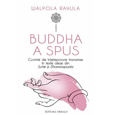 Buddha a spus. Cuvinte de intelepciune transmise in texte alese din Sutte si Dhammapada - Walpola Rahula