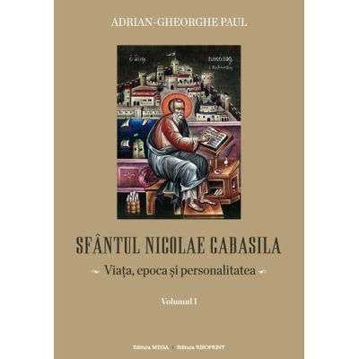 Sfantul Nicolae Cabasila volumul 1. Viata epoca si personalitatea - Adrian Gh. Paul