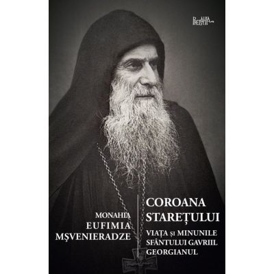 Coroana staretului. Viata si minunile Sfantului Gavriil Georgianul - Eufimia Msvenieradze