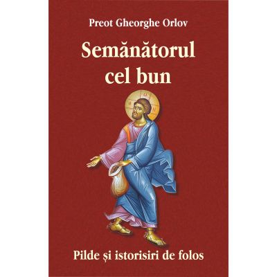 Semanatorul cel bun. Pilde si istorisiri de folos - Preot Gheorghe Orlov