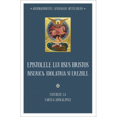 Epistolele lui Iisus Hristos. Biserica idolatria si ereziile - Athanasie Mythilineos